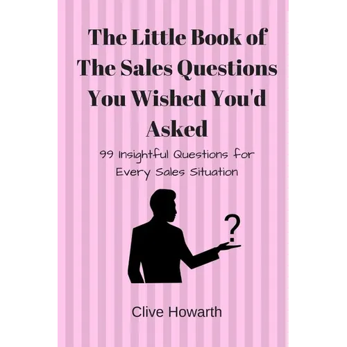 The Little Book of Sales Questions You Wish You'd Asked: 99 Insightful Questions for Every Sales Situation