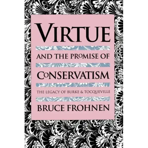 Virtue and the Promise of Conservatism: The Legacy of Burke and Tocqueville