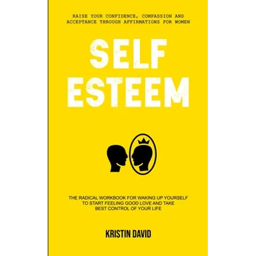Self Esteem: The Radical Workbook for Waking Up Yourself to Start Feeling Good Love and Take Best Control of Your Life (Raise Your