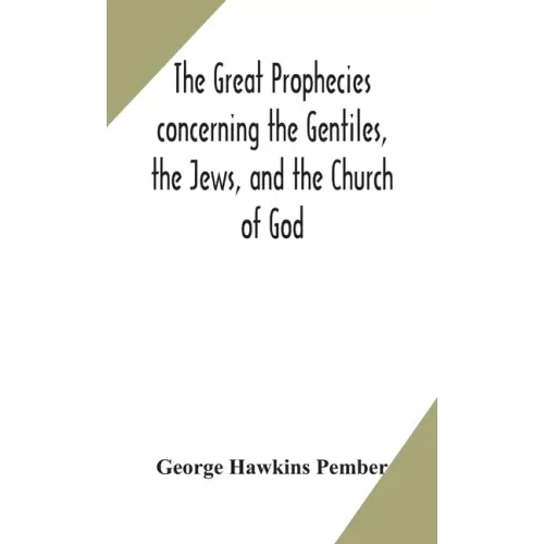 The great prophecies concerning the Gentiles, the Jews, and the Church of God