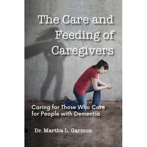 The Care and Feeding of Caregivers: Caring for Those Who Care for People with Dementia