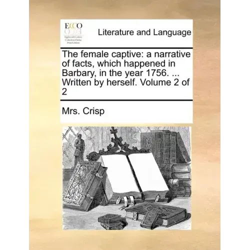The Female Captive: A Narrative of Facts, Which Happened in Barbary, in the Year 1756. ... Written by Herself. Volume 2 of 2