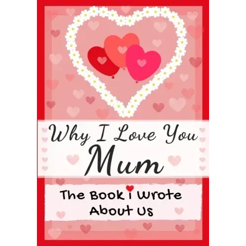 Why I Love You Mum: The Book I Wrote About Us Perfect for Kids Valentine's Day Gift, Birthdays, Christmas, Anniversaries, Mother's Day or