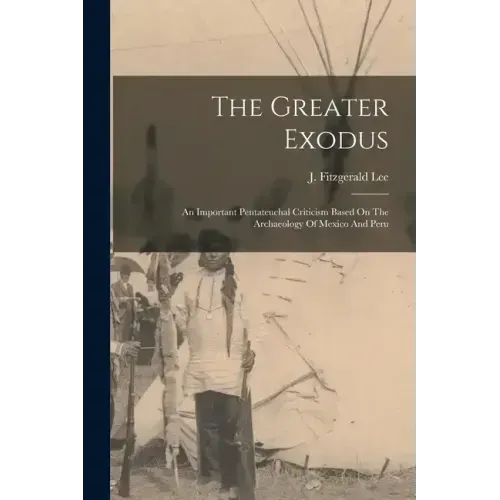The Greater Exodus: An Important Pentateuchal Criticism Based On The Archaeology Of Mexico And Peru