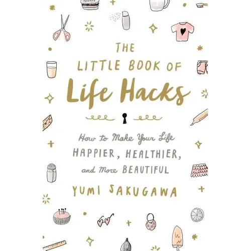 The Little Book of Life Hacks: How to Make Your Life Happier, Healthier, and More Beautiful