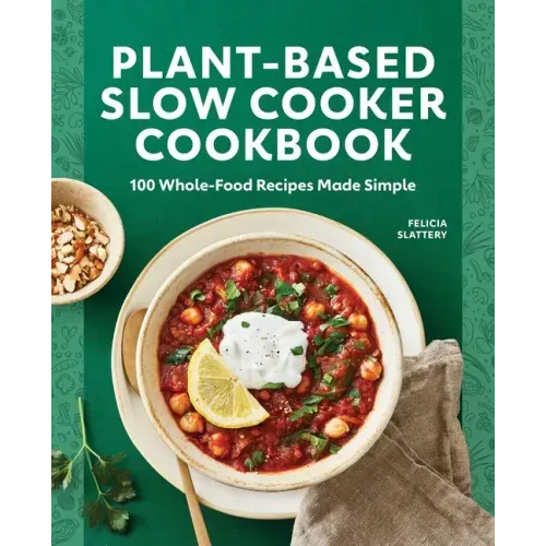 Plant-Based Slow Cooker Cookbook: 100 Whole-Food Recipes Made Simple