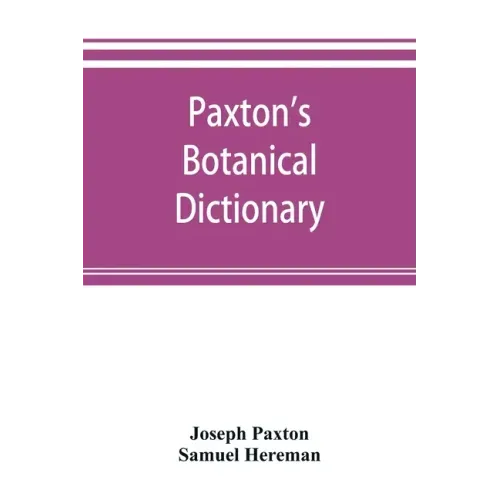 Paxton's Botanical dictionary; comprising the names, history, and culture of all plants known in Britain; with a full explanation of technical terms