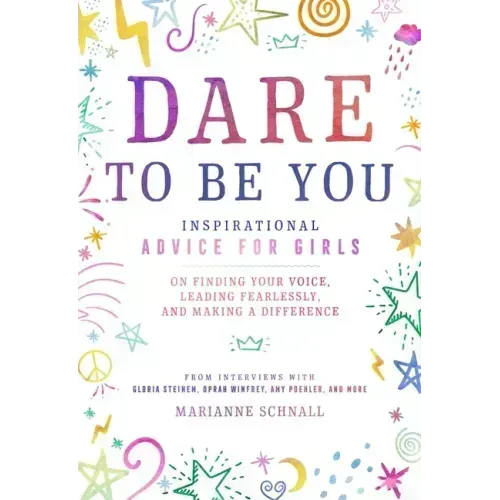 Dare to Be You: Inspirational Advice for Girls on Finding Your Voice, Leading Fearlessly, and Making a Difference