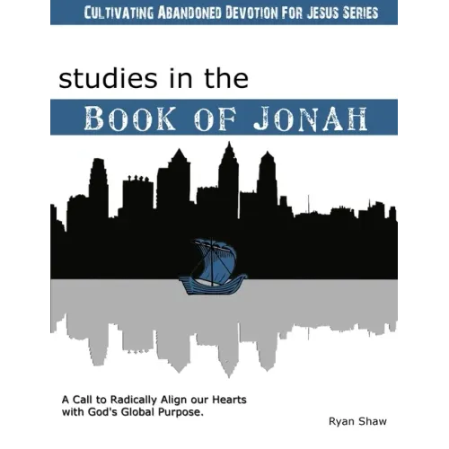 Studies in the Book of Jonah: A Call To Radically Align Our Hearts With God's Global Purposes