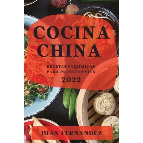 Cocina China 2022: Recetas Exquisitas Para Principiantes