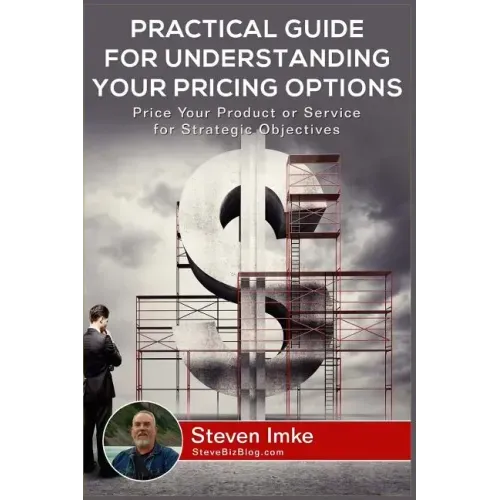 Practical Guide to Understanding Your Pricing Options: Price Your Product or Service for Strategic Objectives