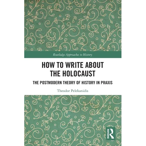 How to Write About the Holocaust: The Postmodern Theory of History in Praxis - Paperback