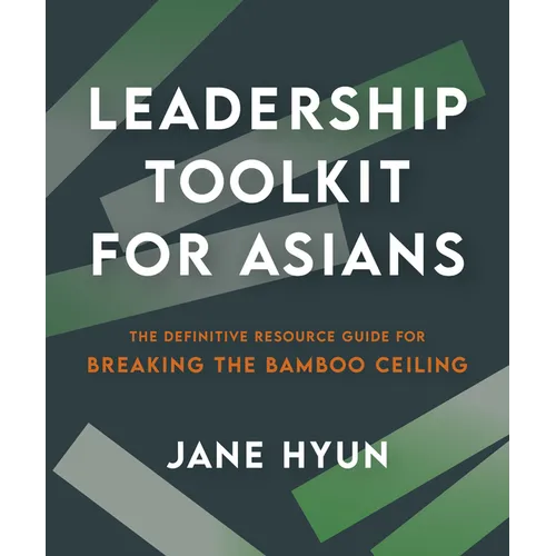 Leadership Toolkit for Asians: The Definitive Resource Guide for Breaking the Bamboo Ceiling