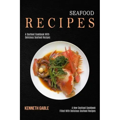Seafood Recipes: A Seafood Cookbook With Delicious Seafood Recipes (A New Seafood Cookbook Filled With Delicious Seafood Recipes)