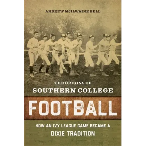 The Origins of Southern College Football: How an Ivy League Game Became a Dixie Tradition