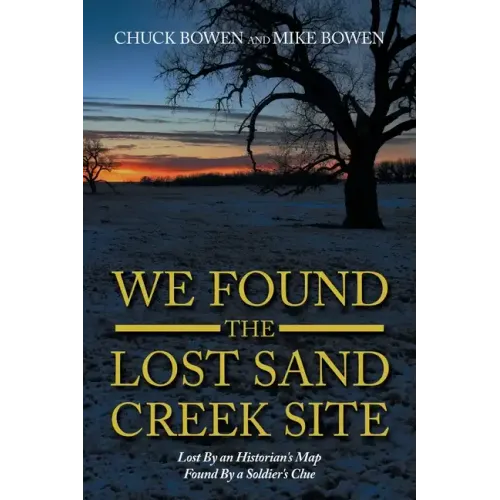 We Found the Lost Sand Creek Site: Lost by an Historian's Map Found by a Soldier's Clue