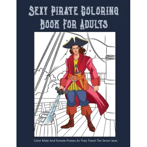 Sexy Pirate Coloring Book For Adults: Color Male And Female Pirates As They Travel The Seven Seas