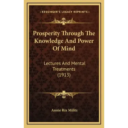 Prosperity Through the Knowledge and Power of Mind: Lectures and Mental Treatments (1913)