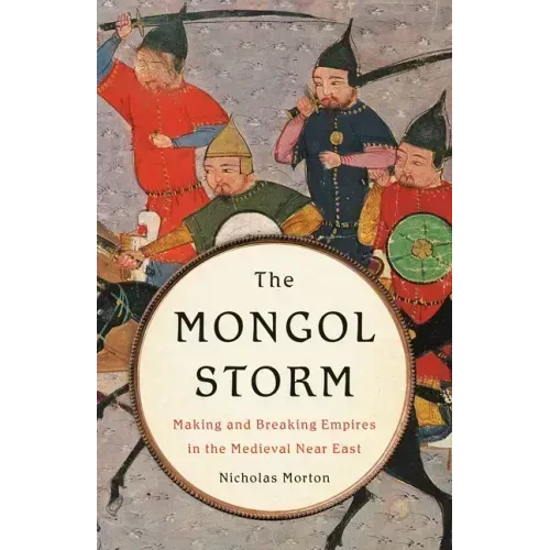 The Mongol Storm: Making and Breaking Empires in the Medieval Near East