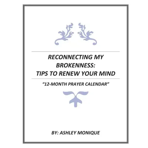 Reconnecting My Brokenness: Tips to Renew Your Mind "12- Month Prayer Calendar"