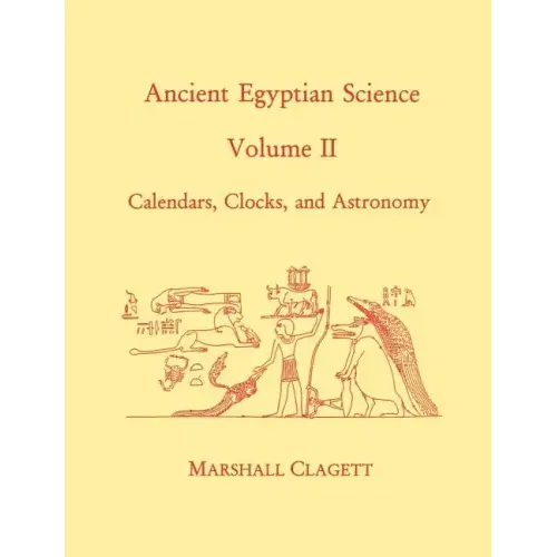 Ancient Egyptian Science, Vol. II: Calendars, Clocks, and Astronomy, Memoirs, American Philosophical Society (Vol. 214)