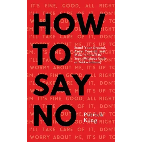 How To Say No: Stand Your Ground, Assert Yourself, and Make Yourself Be Seen