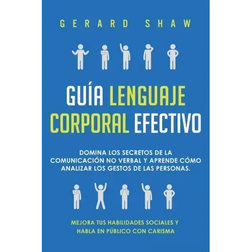 Guía lenguaje corporal efectivo: Domina los secretos de la comunicación no verbal y aprende cómo analizar los gestos de las personas. Mejora tus habil