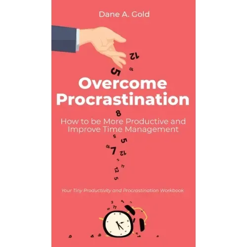 Overcome Procrastination - How to be More Productive and Improve Time Management: Your Tiny Productivity and Procrastination Workbook