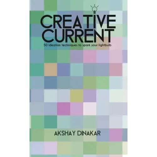 Creative Current: 50 Ideation Techniques to Spark Your Lightbulb