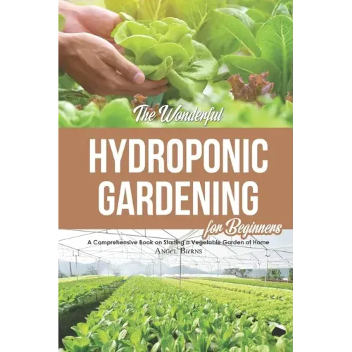 The Wonderful Hydroponic Gardening for Beginners: A Comprehensive Book on Starting a Vegetable Garden at Home