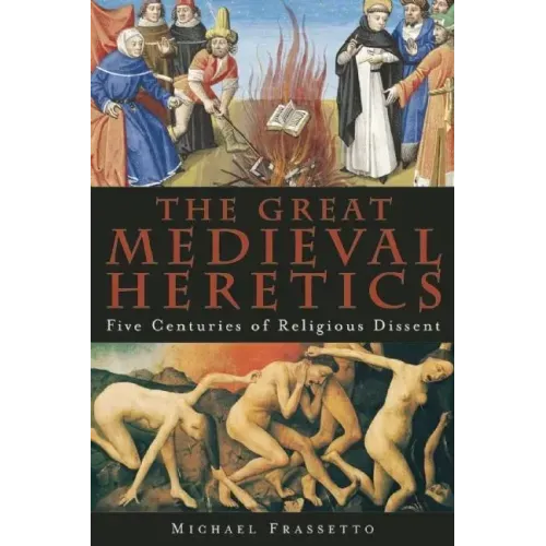 The Great Medieval Heretics: Five Centuries of Religious Dissent