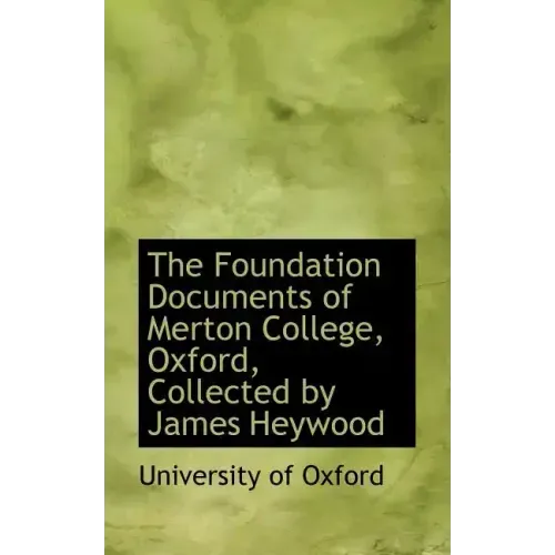The Foundation Documents of Merton College, Oxford, Collected by James Heywood