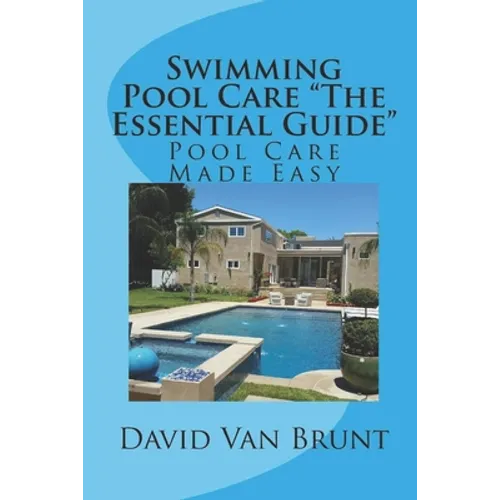 Swimming Pool Care The Essential Guide: Pool Care Made Easy