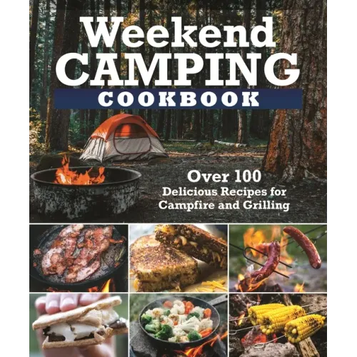 Weekend Camping Cookbook: Over 100 Delicious Recipes for Campfire and Grilling
