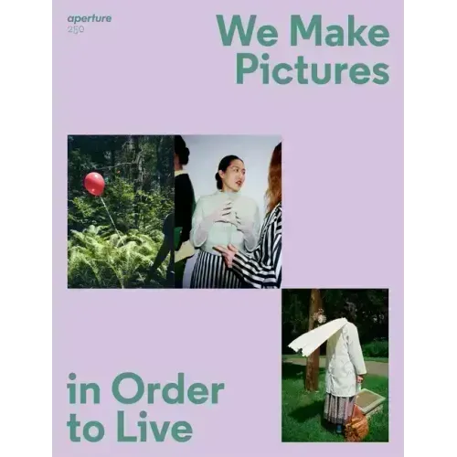 We Make Pictures in Order to Live: Aperture 250