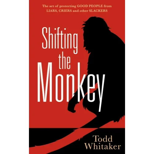 Shifting the Monkey: The Art of Protecting Good People from Liars, Criers, and Other Slackers (a Book on School Leadership and Teacher Performance)