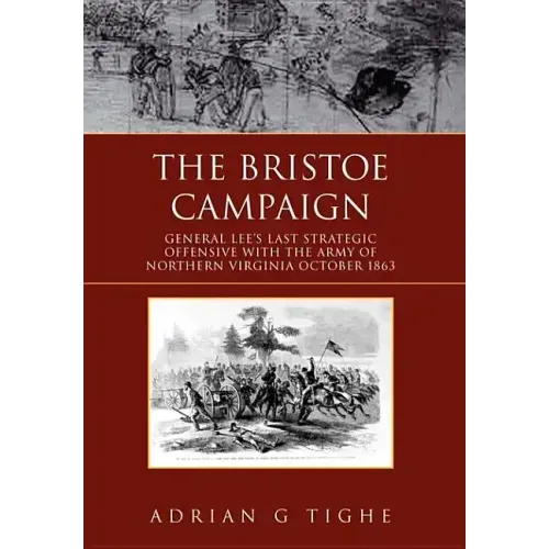 The Bristoe Campaign: General Lee's Last Strategic Offensive with the Army of Northern Virginia October 1863