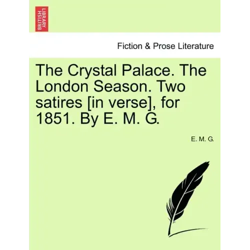 The Crystal Palace. the London Season. Two Satires [in Verse], for 1851. by E. M. G.
