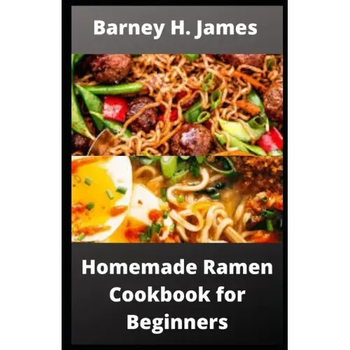Homemade Ramen Cookbook for Beginners: Over 30 easy and delicious Ramen recipes