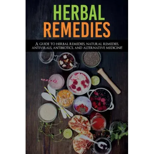 Herbal Remedies: A Guide to Herbal Remedies, Natural Remedies, Antivirals, Antibiotics and Alternative Medicine!