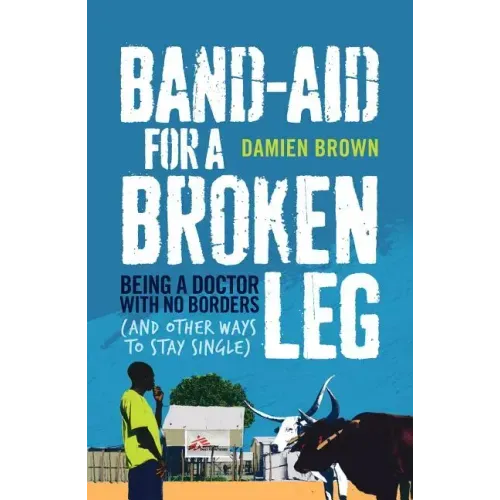 Band-Aid for a Broken Leg: Being a Doctor with No Borders (and Other Ways to Stay Single)