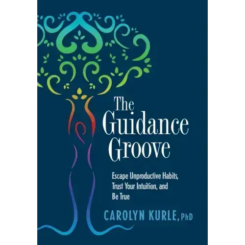 The Guidance Groove: Escape Unproductive Habits, Trust Your Intuition, and Be True