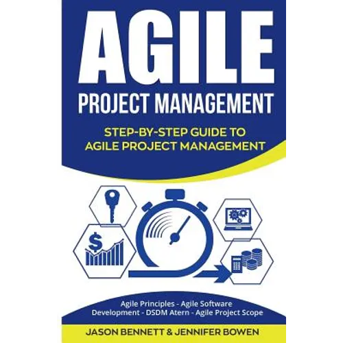 Agile Project Management: Step-By-Step Guide to Agile Project Management (Agile Principles, Agile Software Development, Dsdm Atern, Agile Project Scop