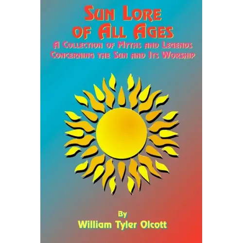 Sun Lore of All Ages: A Collection of Myths and Legends Concerning the Sun and Its Worship
