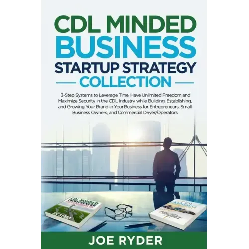 CDL Minded Business Startup Strategy Collection: 3-Step Systems to Leverage Time, Have Unlimited Freedom and Maximize Security in the CDL Industry Whi