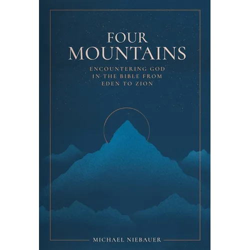 Four Mountains: Encountering God in the Bible from Eden to Zion