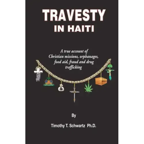 Travesty in Haiti: A true account of Christian missions, orphanages, fraud, food aid and drug trafficking