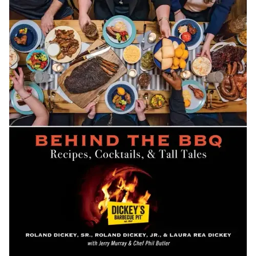 Behind the BBQ - Recipes, Cocktails & Tall Tales: A Cookbook from Dickey's Barbecue Pit Restaurants