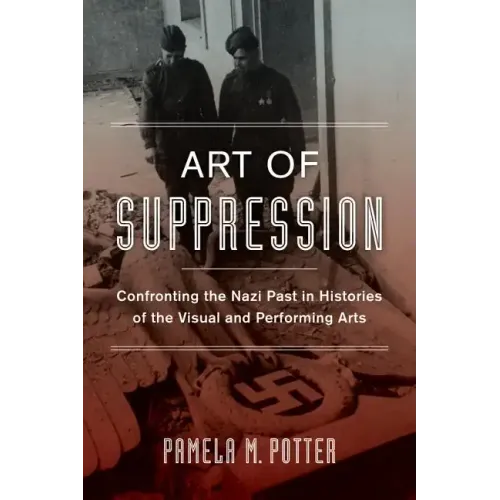 Art of Suppression: Confronting the Nazi Past in Histories of the Visual and Performing Arts Volume 50