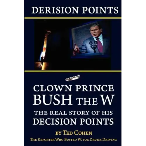 Derision Points: Clown Prince Bush the W, the Real Story of His "decision Points"